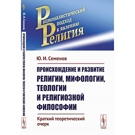 Происхождение и развитие религии, мифологии, теологии и религиозной философии: Краткий теоретический очерк