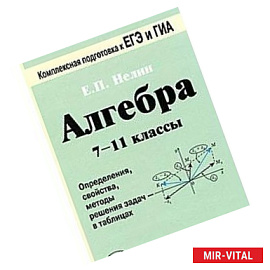 Алгебра. 7-11 классы. Определения, свойства, методики решения задач - в таблицах