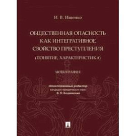 Общественная опасность как интегративное свойство преступления (понятие, характеристика). Монография