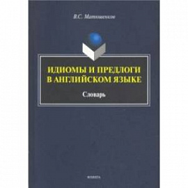 Идиомы и предлоги в английском языке. Словарь