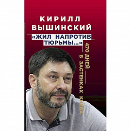 «Жил напротив тюрьмы…». 470 дней в застенках Киева