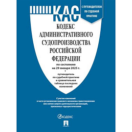 Кодекс административного судопроизводства РФ (КАС РФ) по сост. на 20.01.2025 с таблицей изменений и с путеводителем по судебной практике