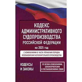 Кодекс административного судопроизводства Российской Федерации на 2025 год. Со всеми изменениями, законопроектами и постановлениями судов