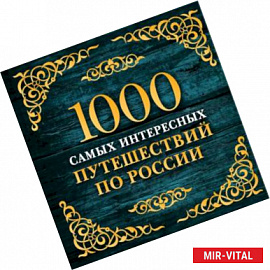1000 самых интересных путешествий по России. 2-е изд. испр. и доп.