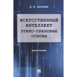 Искусственный интеллект. Этико-правовые основы. Монография