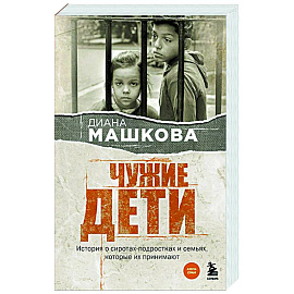 Чужие дети. История о сиротах-подростках и семьях, которые их принимают