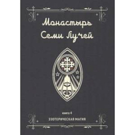 Монастырь семи лучей. Эзотерическая магия. Книга 4