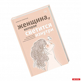 Женщина, которая светится изнутри. Как найти свой источник женской силы и сексуальности