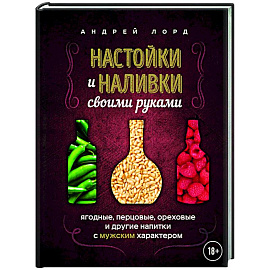 Настойки и наливки своими руками. Ягодные, перцовые, ореховые и другие напитки с мужским характером Настойки и наливки своими руками. Ягодные, перцовые, ореховые и другие напитки с мужским характером