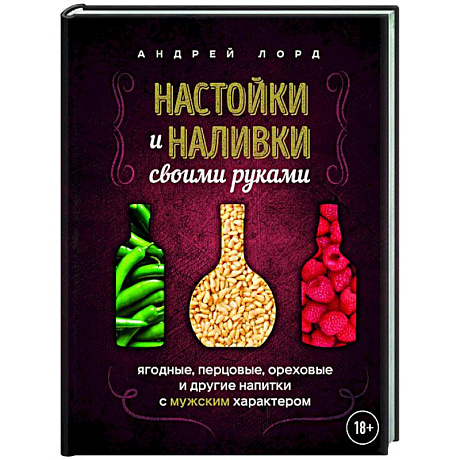 Изображение Настойки и наливки своими руками. Ягодные, перцовые, ореховые и другие напитки с мужским характером Фото Настойки и наливки своими руками. Ягодные, перцовые, ореховые и другие напитки с мужским характером