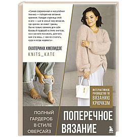 ПОПЕРЕЧНОЕ ВЯЗАНИЕ. Полный гардероб в стиле ОВЕРСАЙЗ. Интерактивное руководство по вязанию крючком