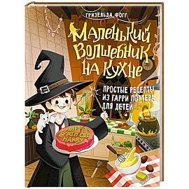 Маленький волшебник на кухне. Простые рецепты из Гарри Поттера для детей