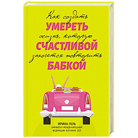 Умереть счастливой бабкой: как создать жизнь