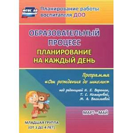 Образовательный процесс. Планирование на каждый день. Март-май. Младшая группа. 3-4 года. ФГОС ДО