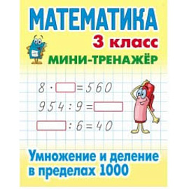 Математика. Мини-тренажёр. 3 класс. Умножение и деление в пределах 1000