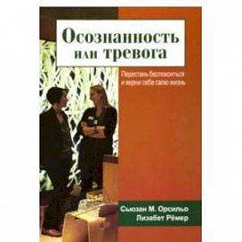 Осознанность или тревога. Перестань беспокоиться и верни себе свою жизнь