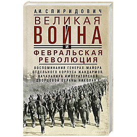 Великая война и Февральская революция 1914–1917 гг. Воспоминания генерал-майора Отдельного корпуса жандармов, начальника императорской дворцовой охраны Николая II
