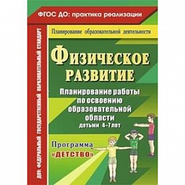 Физическое развитие. Планирование работы по освоению образовательной области детьми 4-7 лет по программе 'Детство'.
