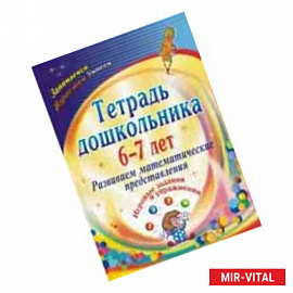 Тетрадь дошкольника. 6-7 лет. Развиваем математические представления. Игровые задания и упражнения