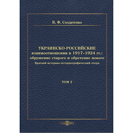 Украинско-российские взаимоотношения в 1917–1924 гг. Обрушение старого и обретение нового. Том 2