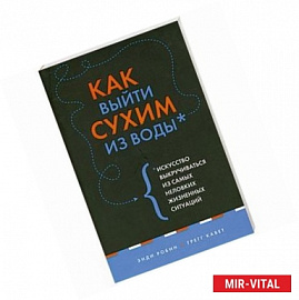 Как выйти сухим из воды. Искусство выкручиваться из самых неловких жизненных ситуаций