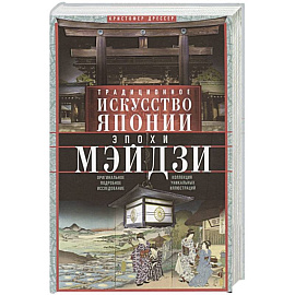 Традиционное искусство Японии эпохи Мэйдзи. Оригинальное подробное исследование и коллекция уникальн