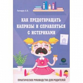 Как предотвращать капризы и справляться с истериками. Практическое руководство для родителей