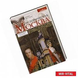 Историческая Москва. Увлекательный путеводитель по центру нашего города.