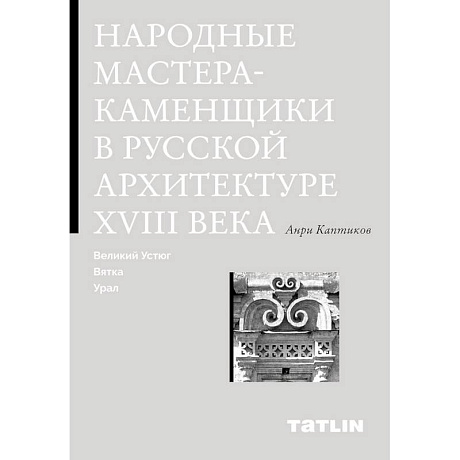 Фото Народные мастера-каменщики в русской архитектуре XVIII века. Великий Устюг, Вятка, Урал.