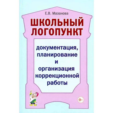 Фото Школьный логопункт: документация, планирование и организация коррекционной работы. Мазанова Е.В.
