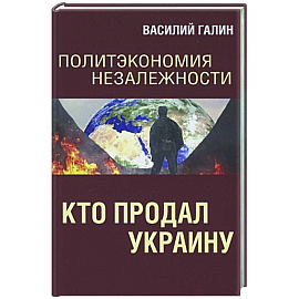 Политэкономия незалежности. Кто продал Украину