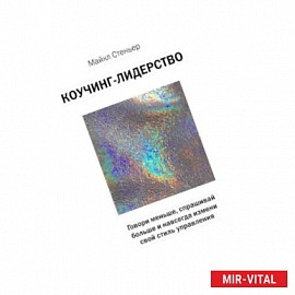 Коучинг-лидерство. Говори меньше, спрашивай больше и навсегда измени свой стиль управления