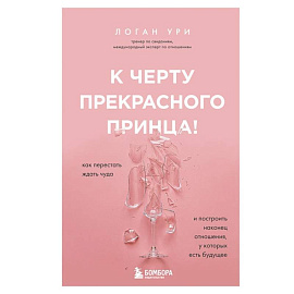 К черту прекрасного принца! Как перестать ждать чуда и построить, наконец, отношения, у которых есть будущее