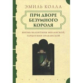 При дворе безумного короля. Жизнь Валентины Миланской, герцогини Орлеанской