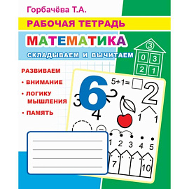 Математика. Складываем и вычитаем: Рабочая тетрадь