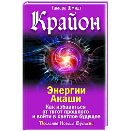 Крайон. Энергии Акаши. Как избавиться от тягот прошлого и войти в светлое будущее