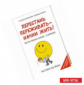 Перестань переживать - начни жить! Гид по счастью и успеху - в картинках