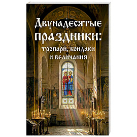Двунадесятые праздники: тропари, кондаки и величания