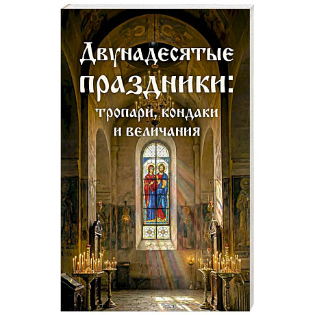 Фото Двунадесятые праздники: тропари, кондаки и величания