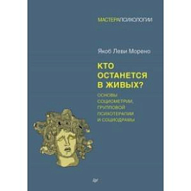 Кто останется в живых? Основы социометрии, групповой психотерапии и социодрамы