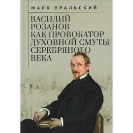 Василий Розанов как провокатор духовной смуты Серебряного века