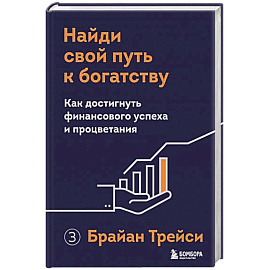 Найди свой путь к богатству. Как достигнуть финансового успеха и процветания