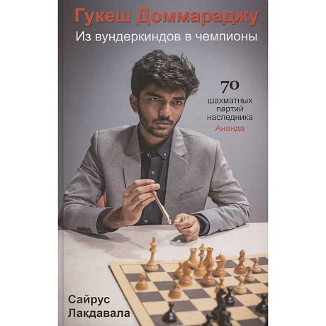 Фото Гукеш Доммараджу. Из вундеркиндов в чемпионы. 70 шахматных партий наследника Ананда