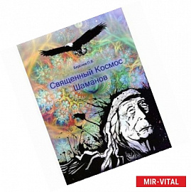 Священный Космос Шаманов. Архаическое сознание, мировоззрение шаманизма, традиционное врачевание и растения-учителя