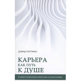 Карьера как путь к душе. Истории и размышления о поиске смысла в работе и жизни