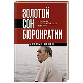 Золотой сон бюрократии. Государство и право эпохи застоя (1964-1985)