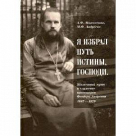 'Я избрал путь истины, Господи'. Жизненный путь и служение протоиерея Феодора Андреева. 1887-1929