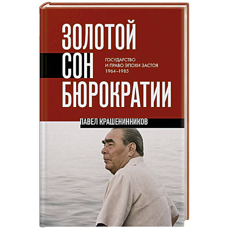 Фото Золотой сон бюрократии. Государство и право эпохи застоя (1964-1985)
