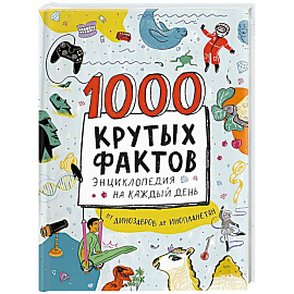 1000 крутых фактов. Энциклопедия на каждый день