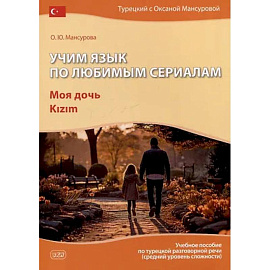 Учим язык по любимым сериалам. Моя дочь Kizim: учебное пособие по турецкой разговорной речи  средний уровень сложности
